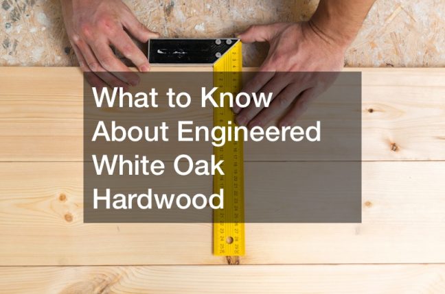 What to Know About Engineered White Oak Hardwood