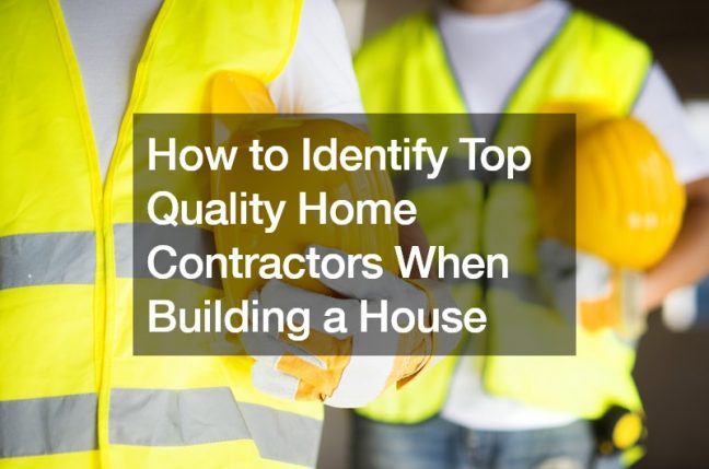 How to Identify Top Quality Home Contractors When Building a House