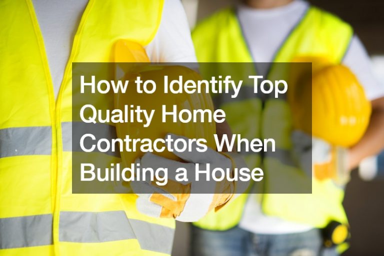 How to Identify Top Quality Home Contractors When Building a House