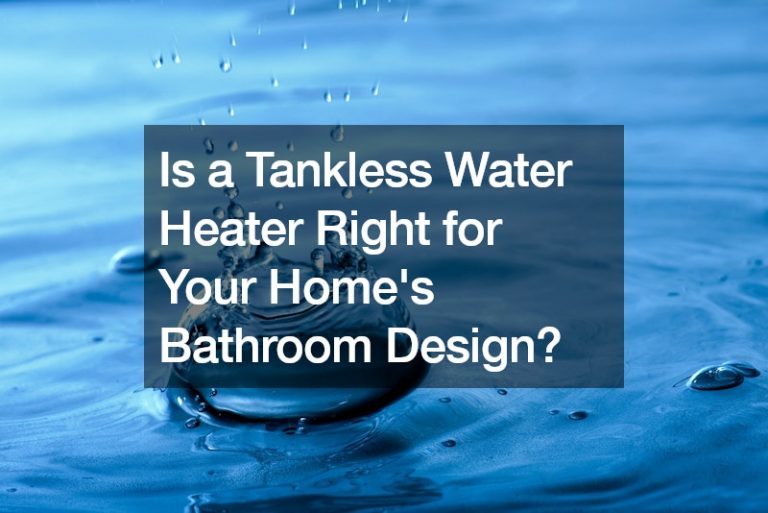 Is a Tankless Water Heater Right for Your Homes Bathroom Design?