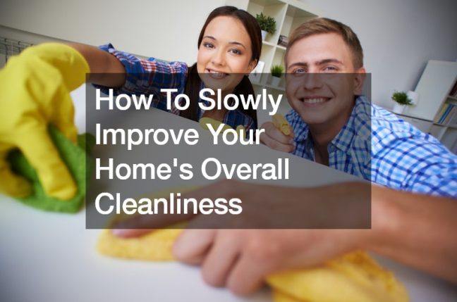 How To Slowly Improve Your Homes Overall Cleanliness