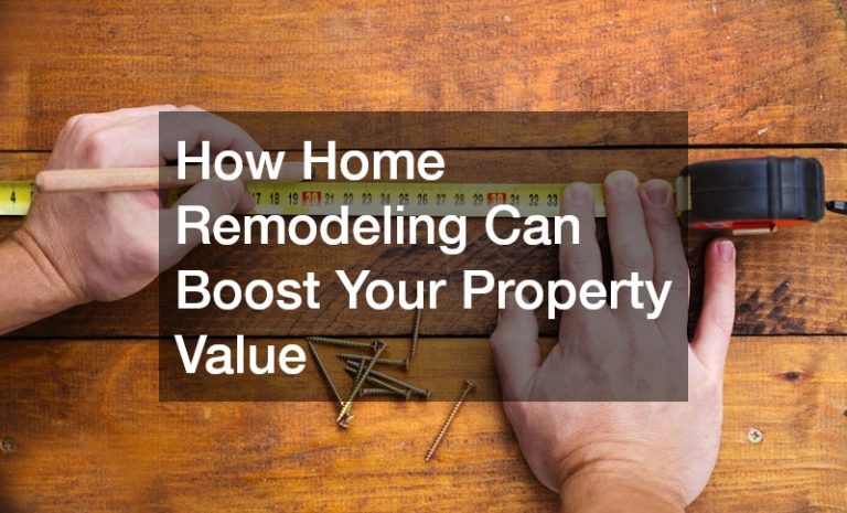 How Home Remodeling Can Boost Your Property Value