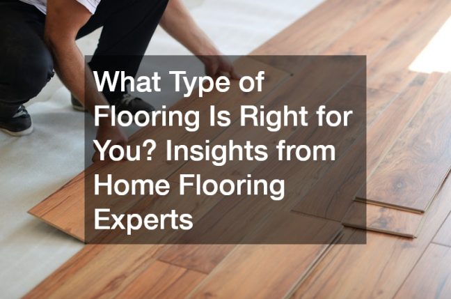 What Type of Flooring Is Right for You? Insights from Home Flooring Experts