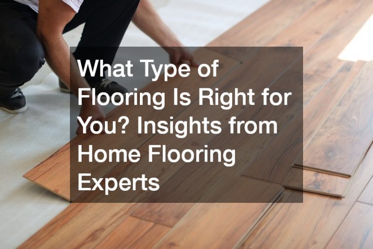 What Type of Flooring Is Right for You? Insights from Home Flooring Experts