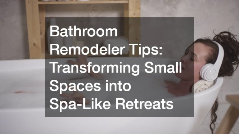 Bathroom Remodeler Tips  Transforming Small Spaces into Spa-Like Retreats
