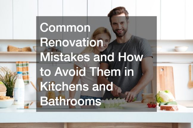 Common Renovation Mistakes and How to Avoid Them in Kitchens and Bathrooms