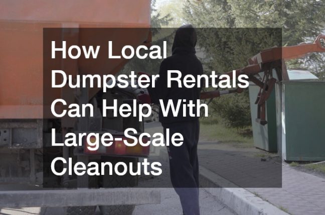How Local Dumpster Rentals Can Help With Large-Scale Cleanouts