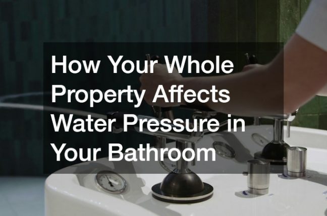 How Your Whole Property Affects Water Pressure in Your Bathroom